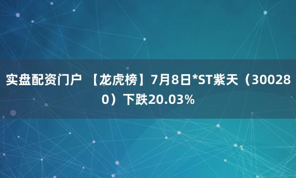 实盘配资门户 【龙虎榜】7月8日*ST紫天（300280）下跌20.03%