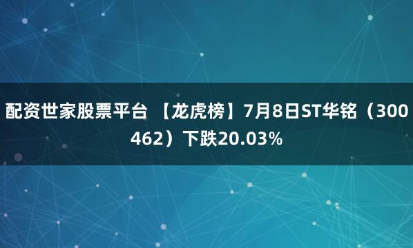 配资世家股票平台 【龙虎榜】7月8日ST华铭（300462）下跌20.03%