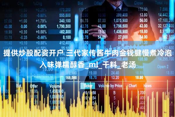 提供炒股配资开户 三代家传酱牛肉金钱腱慢煮冷泡入味弹糯醇香_ml_干料_老汤