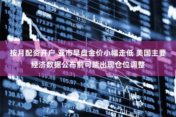 按月配资开户 亚市早盘金价小幅走低 美国主要经济数据公布前可能出现仓位调整