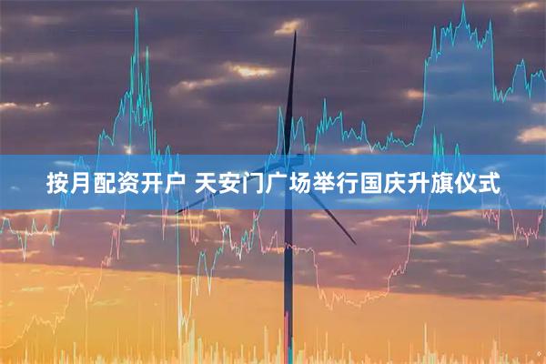 按月配资开户 天安门广场举行国庆升旗仪式