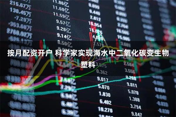 按月配资开户 科学家实现海水中二氧化碳变生物塑料