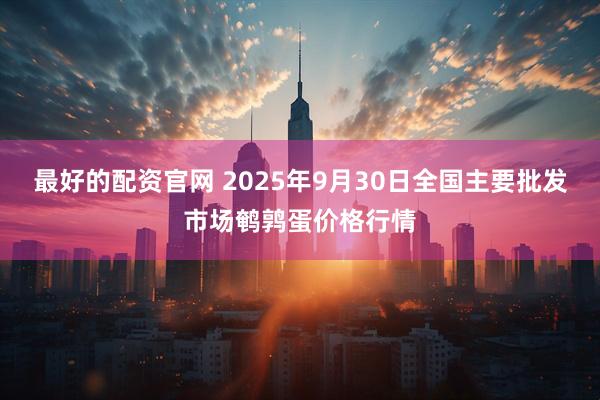 最好的配资官网 2025年9月30日全国主要批发市场鹌鹑蛋价格行情