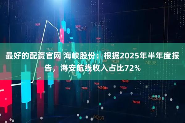 最好的配资官网 海峡股份：根据2025年半年度报告，海安航线收入占比72%