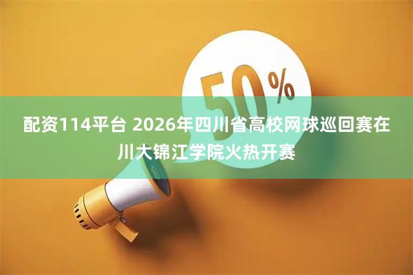 配资114平台 2026年四川省高校网球巡回赛在川大锦江学院火热开赛