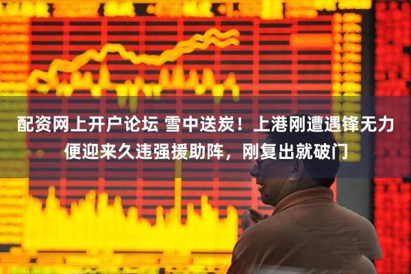 配资网上开户论坛 雪中送炭！上港刚遭遇锋无力便迎来久违强援助阵，刚复出就破门