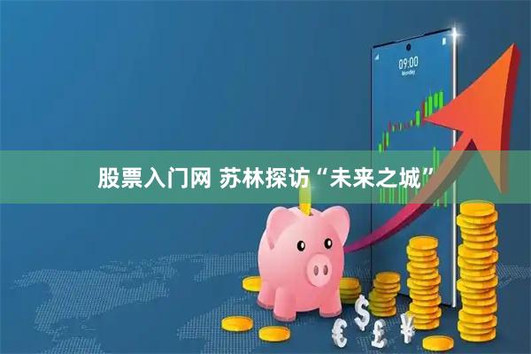 股票入门网 苏林探访“未来之城”