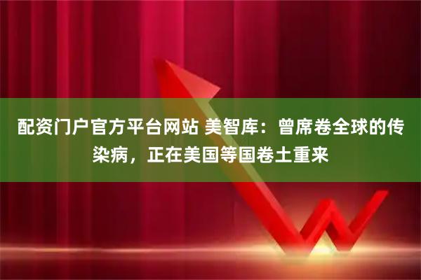 配资门户官方平台网站 美智库：曾席卷全球的传染病，正在美国等国卷土重来